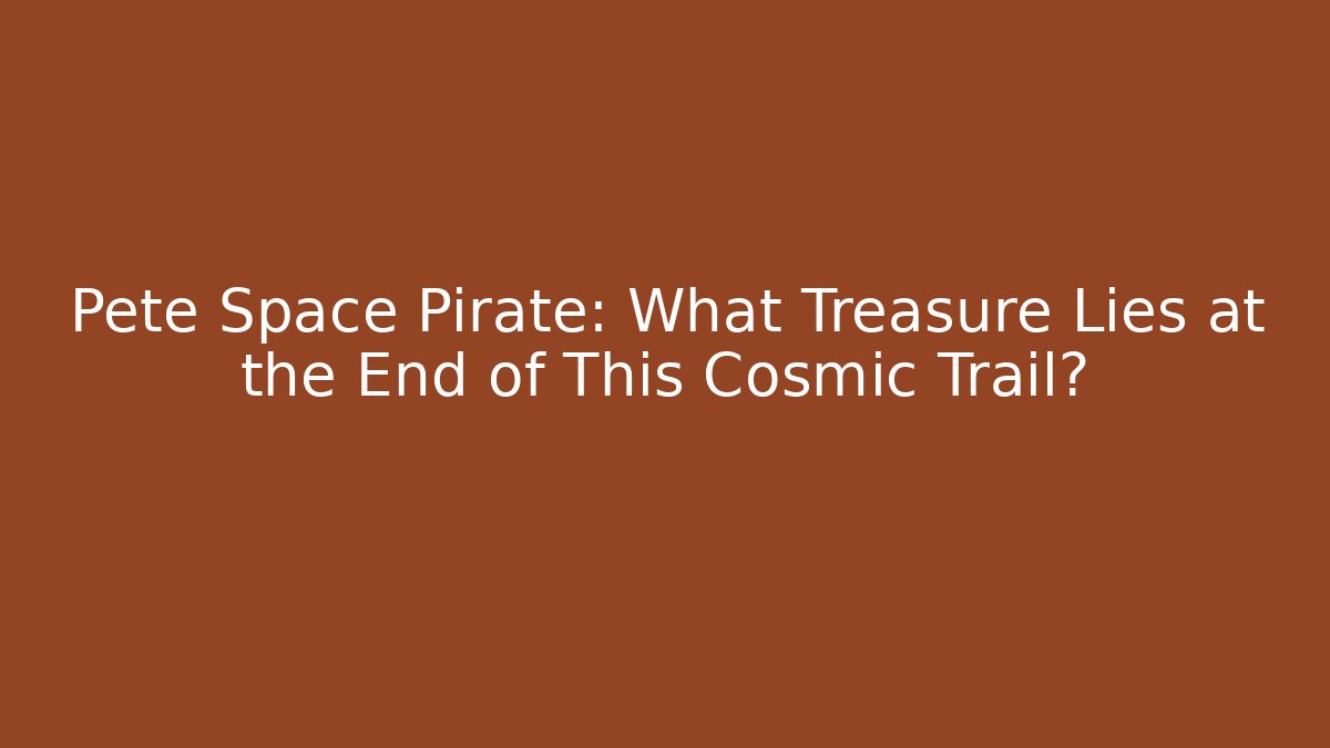 Pete Space Pirate: What Treasure Lies at the End of This Cosmic Trail?