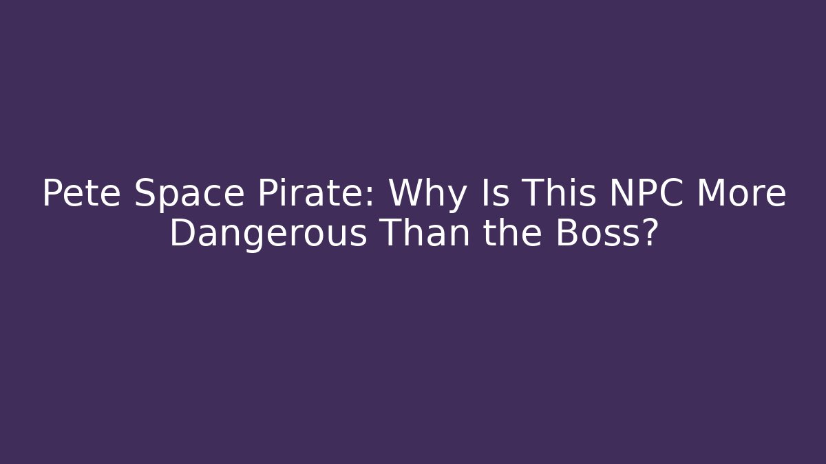 Pete Space Pirate: Why Is This NPC More Dangerous Than the Boss?