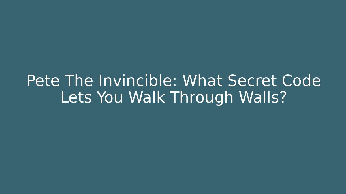 Pete The Invincible: What Secret Code Lets You Walk Through Walls? - Create More Assets