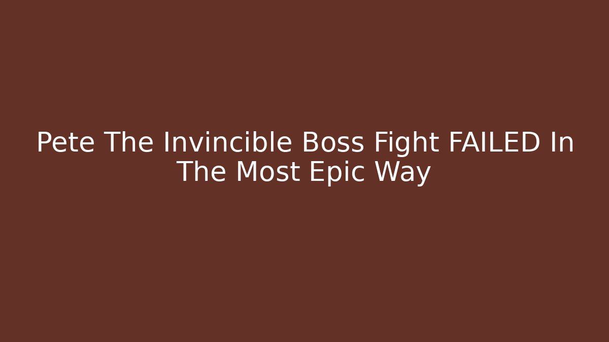 Pete The Invincible Boss Fight FAILED In The Most Epic Way