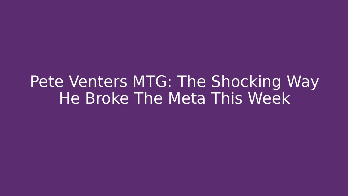 Pete Venters MTG: The Shocking Way He Broke The Meta This Week