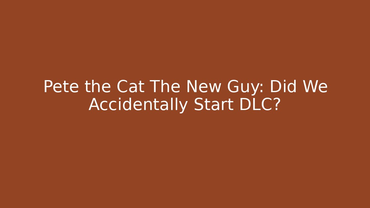 Pete the Cat The New Guy: Did We Accidentally Start DLC?