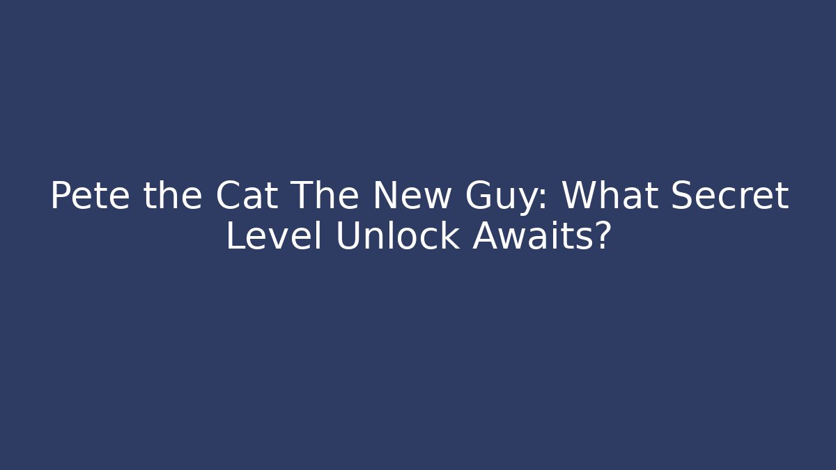 Pete the Cat The New Guy: What Secret Level Unlock Awaits?