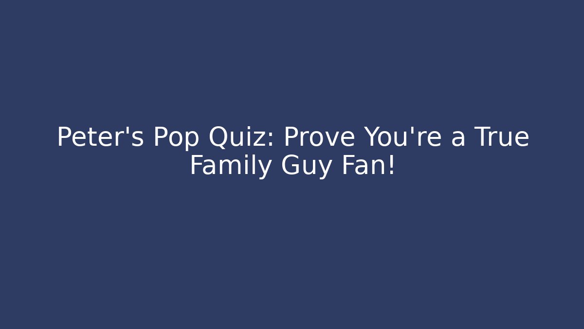 Peter’s Pop Quiz: Prove You’re a True Family Guy Fan!