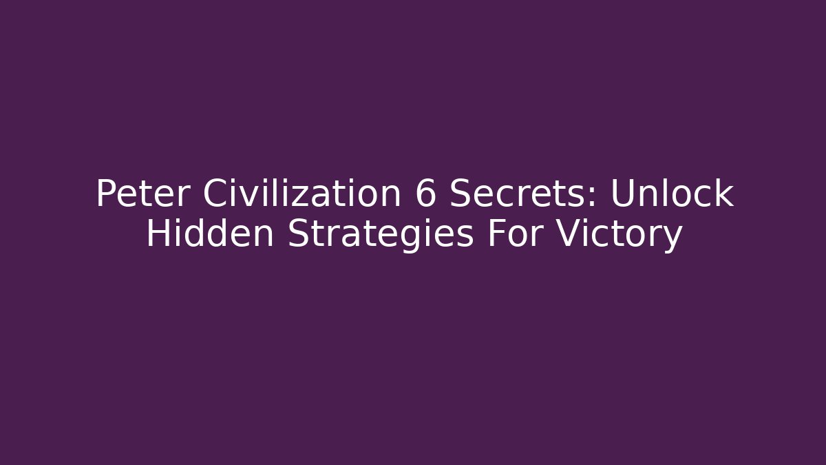 Peter Civilization 6 Secrets: Unlock Hidden Strategies For Victory
