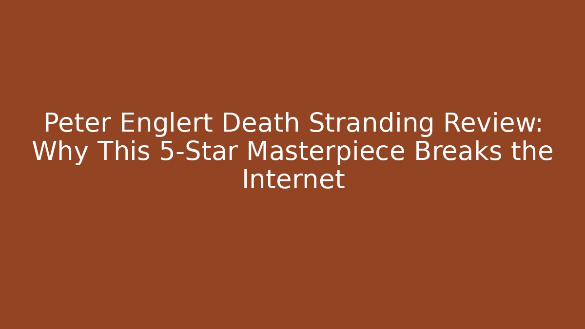 Peter Englert Death Stranding Review: Why This 5-Star Masterpiece Breaks the Internet