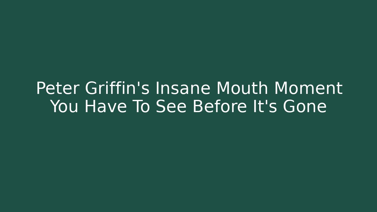 Peter Griffin's Insane Mouth Moment You Have To See Before It's Gone