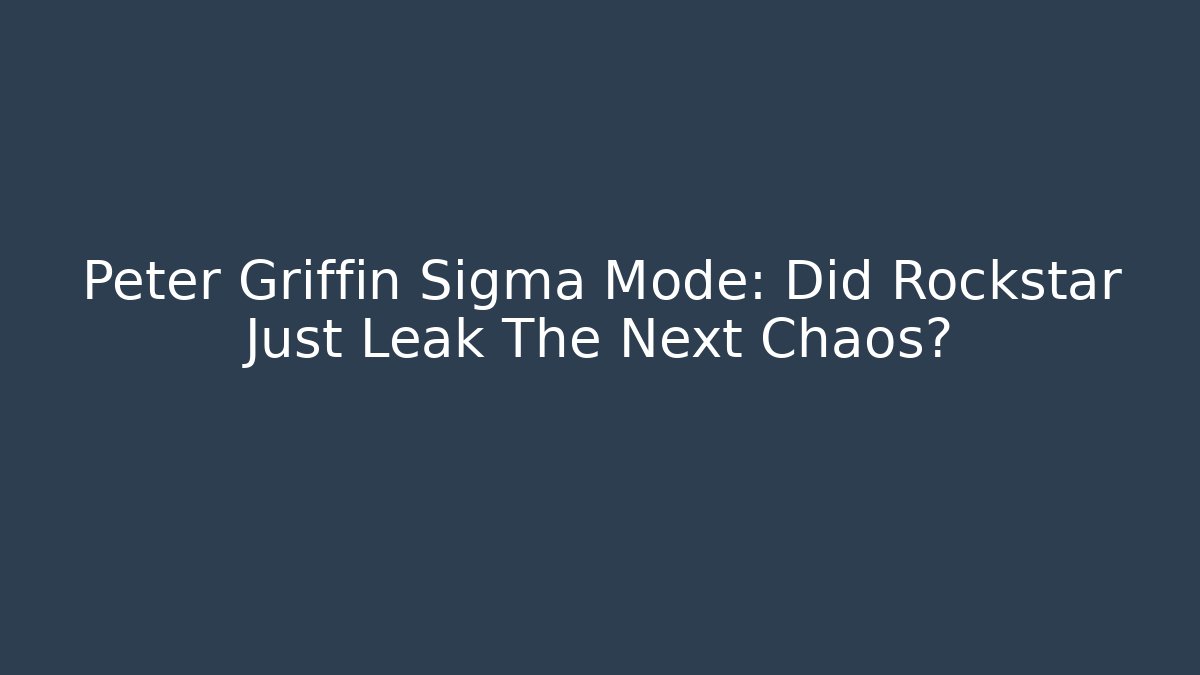 Peter Griffin Sigma Mode: Did Rockstar Just Leak The Next Chaos?