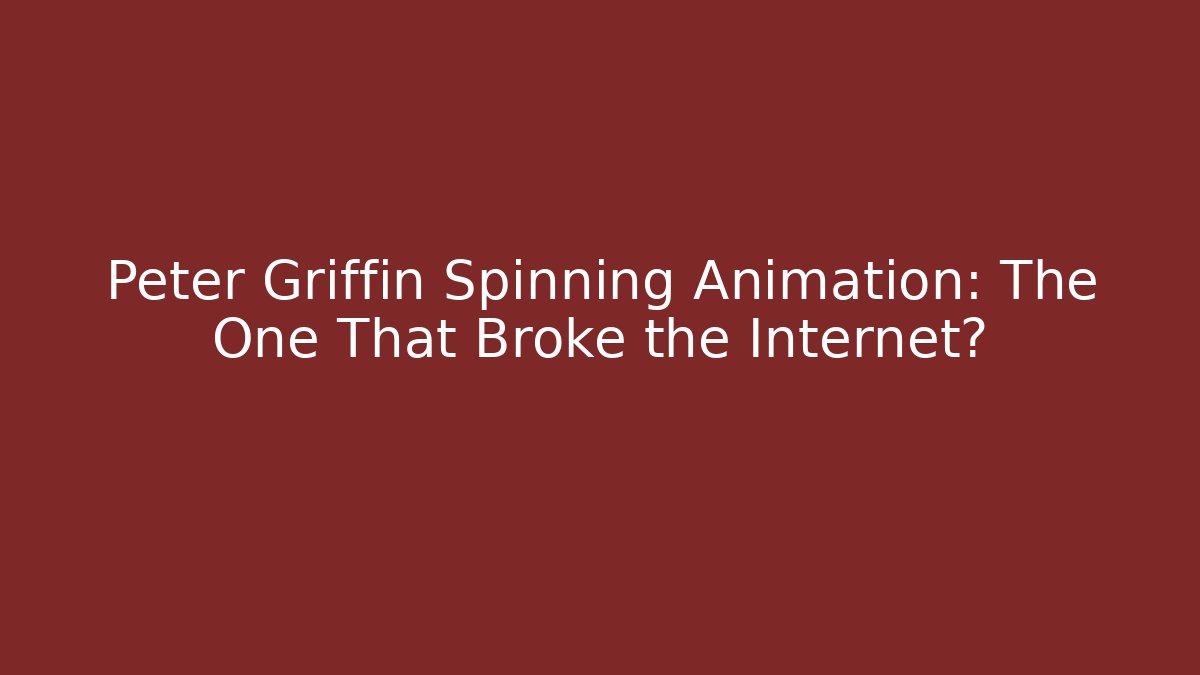 Peter Griffin Spinning Animation: The One That Broke the Internet?