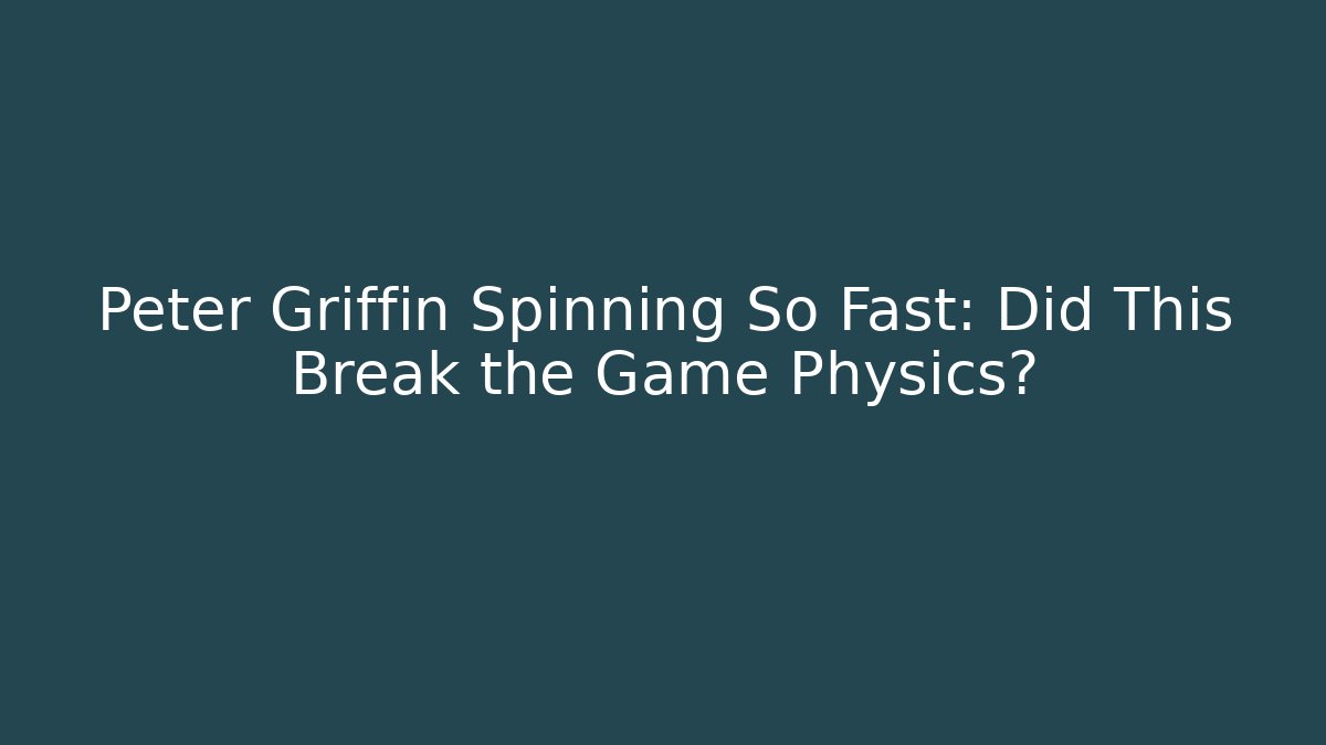 Peter Griffin Spinning So Fast: Did This Break the Game Physics?