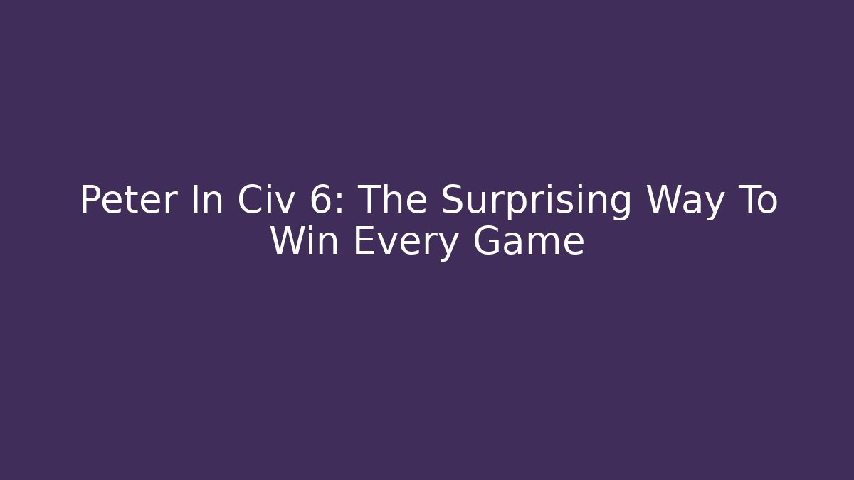 Peter In Civ 6: The Surprising Way To Win Every Game