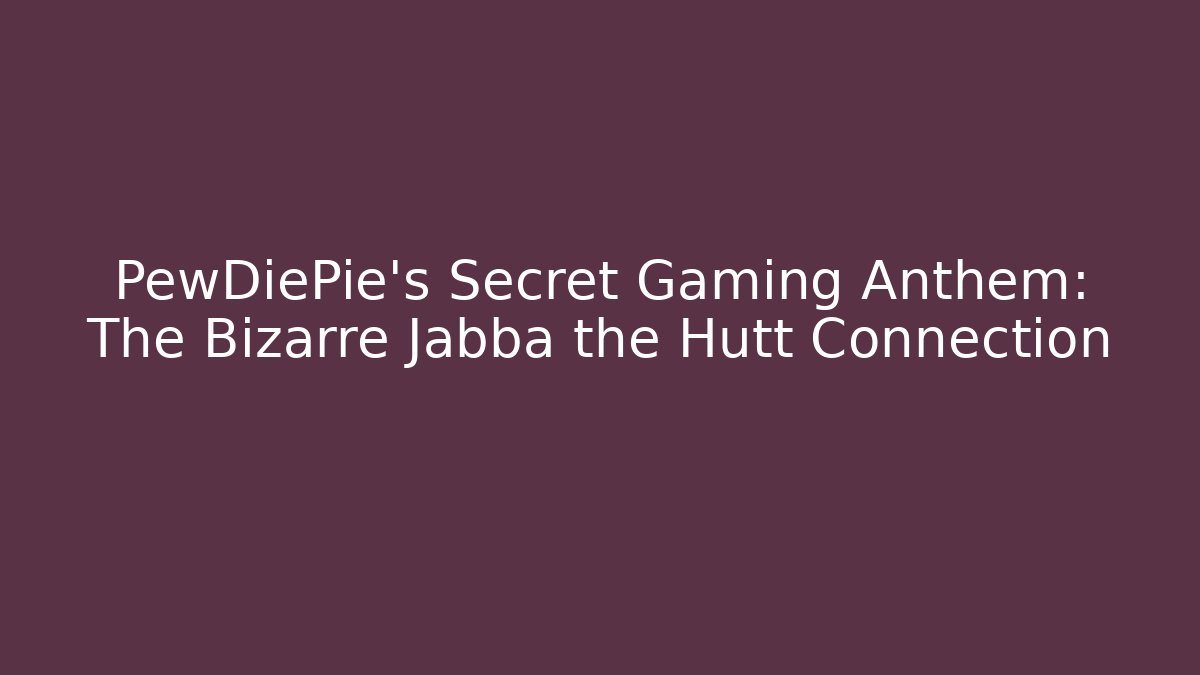 PewDiePie's Secret Gaming Anthem: The Bizarre Jabba the Hutt Connection