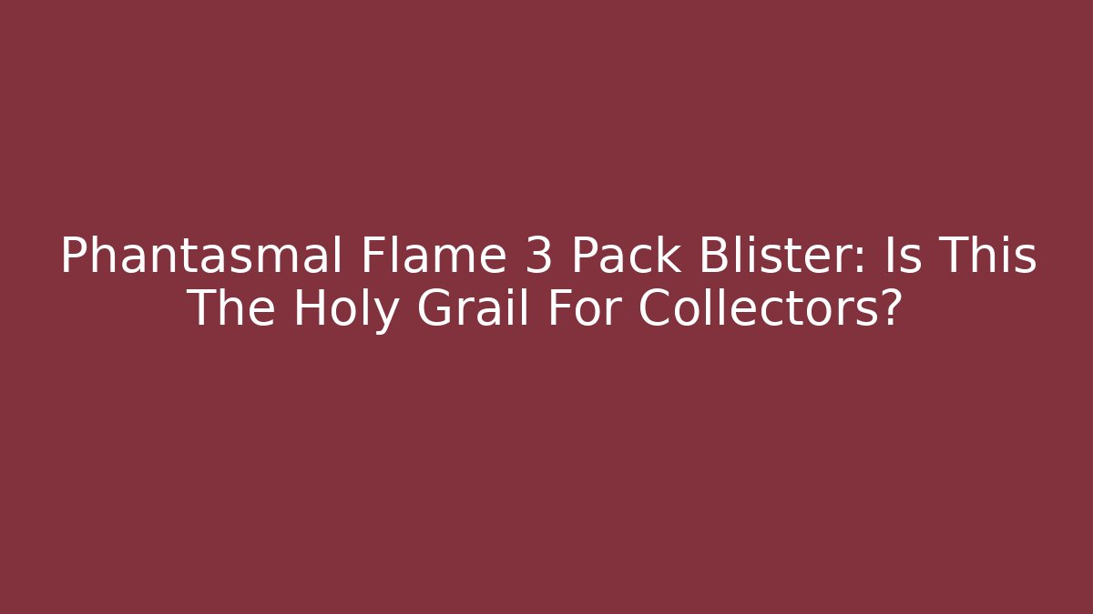 Phantasmal Flame 3 Pack Blister: Is This The Holy Grail For Collectors?