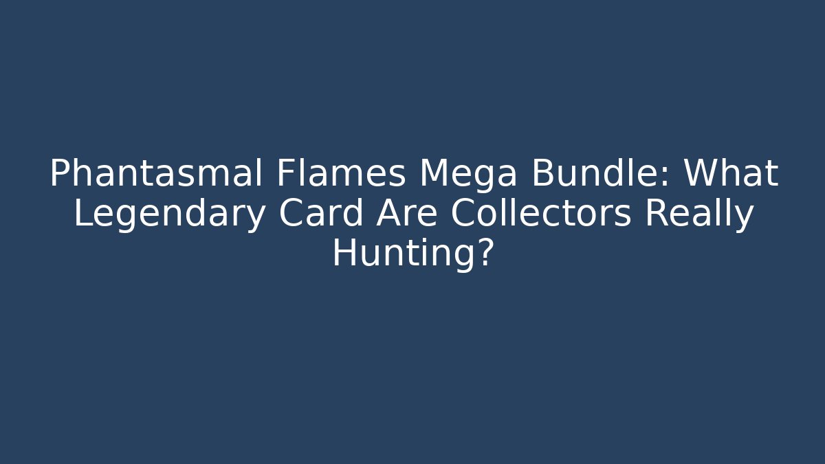 Phantasmal Flames Mega Bundle: What Legendary Card Are Collectors Really Hunting?