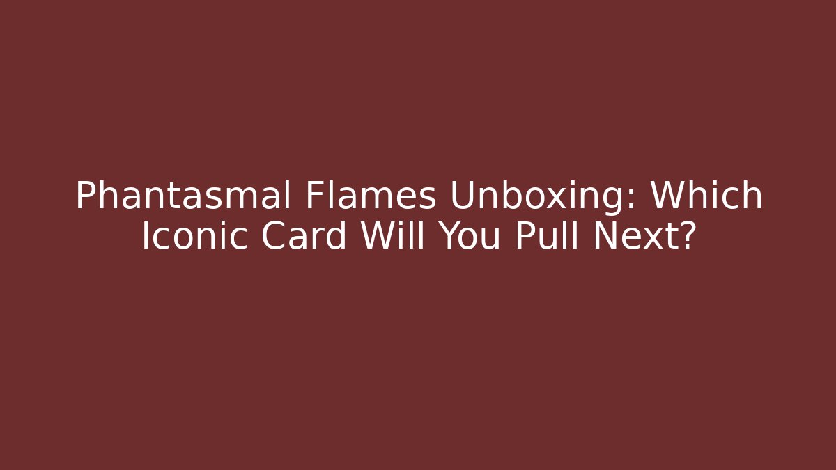 Phantasmal Flames Unboxing: Which Iconic Card Will You Pull Next?