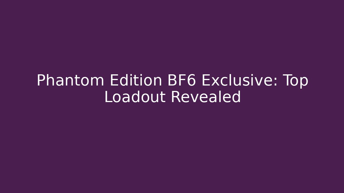 Phantom Edition BF6 Exclusive: Top Loadout Revealed - Create More Assets
