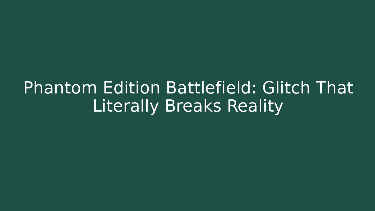 Phantom Edition Battlefield: Glitch That Literally Breaks Reality