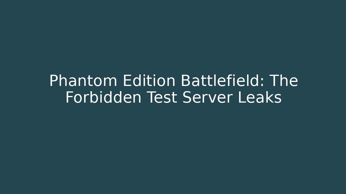 Phantom Edition Battlefield: The Forbidden Test Server Leaks - Create More Assets