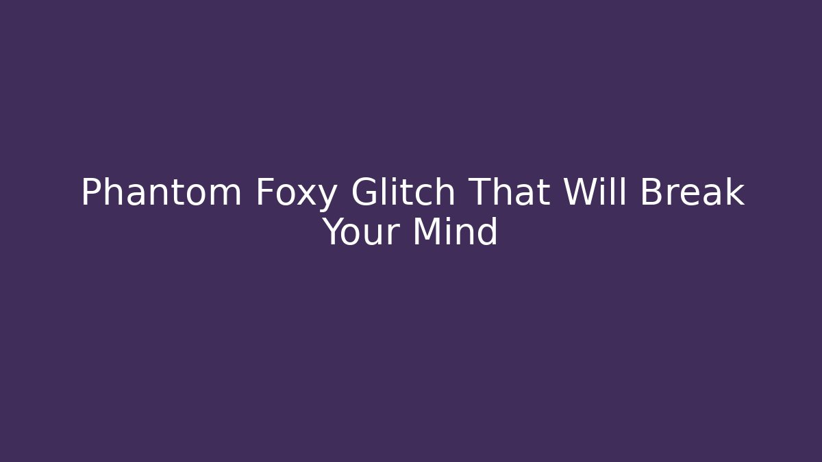 Phantom Foxy Glitch That Will Break Your Mind - Create More Assets