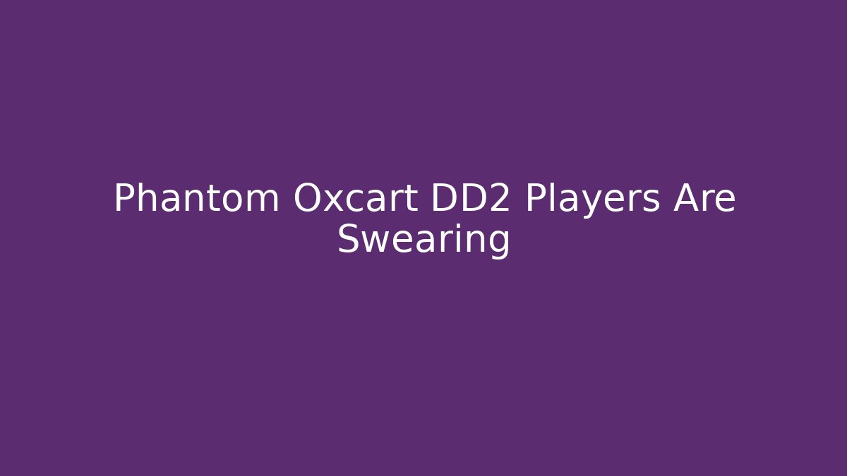 Phantom Oxcart DD2 Players Are Swearing - Create More Assets
