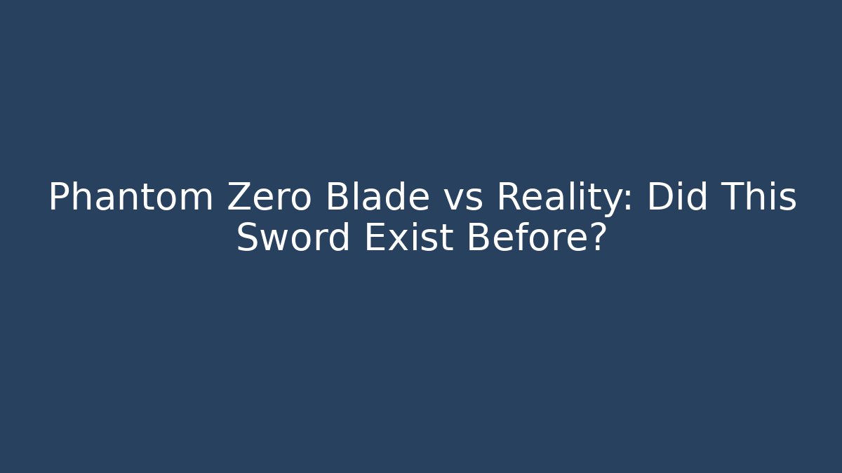 Phantom Zero Blade vs Reality: Did This Sword Exist Before?