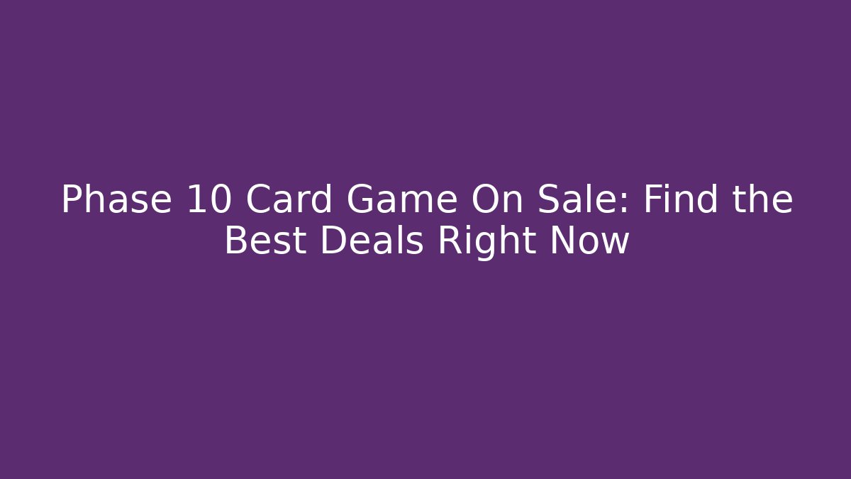 Phase 10 Card Game On Sale: Find the Best Deals Right Now