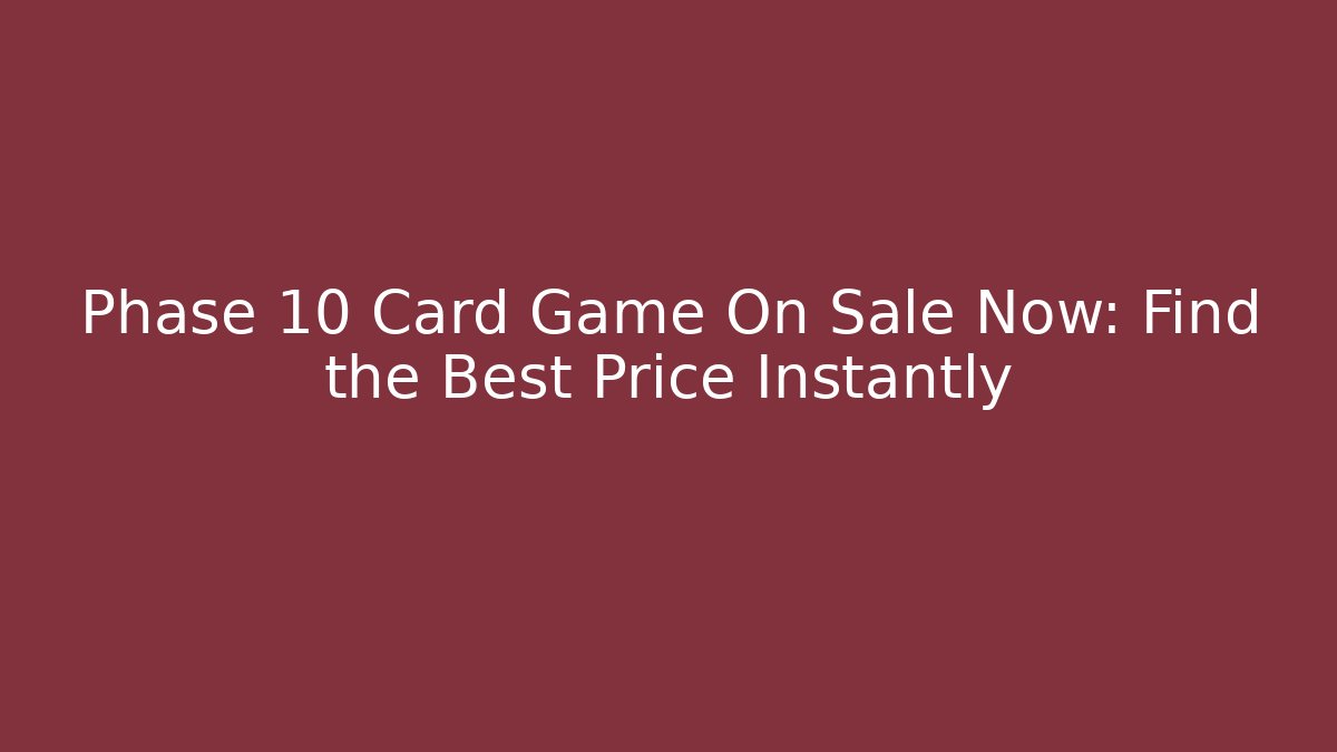 Phase 10 Card Game On Sale Now: Find the Best Price Instantly