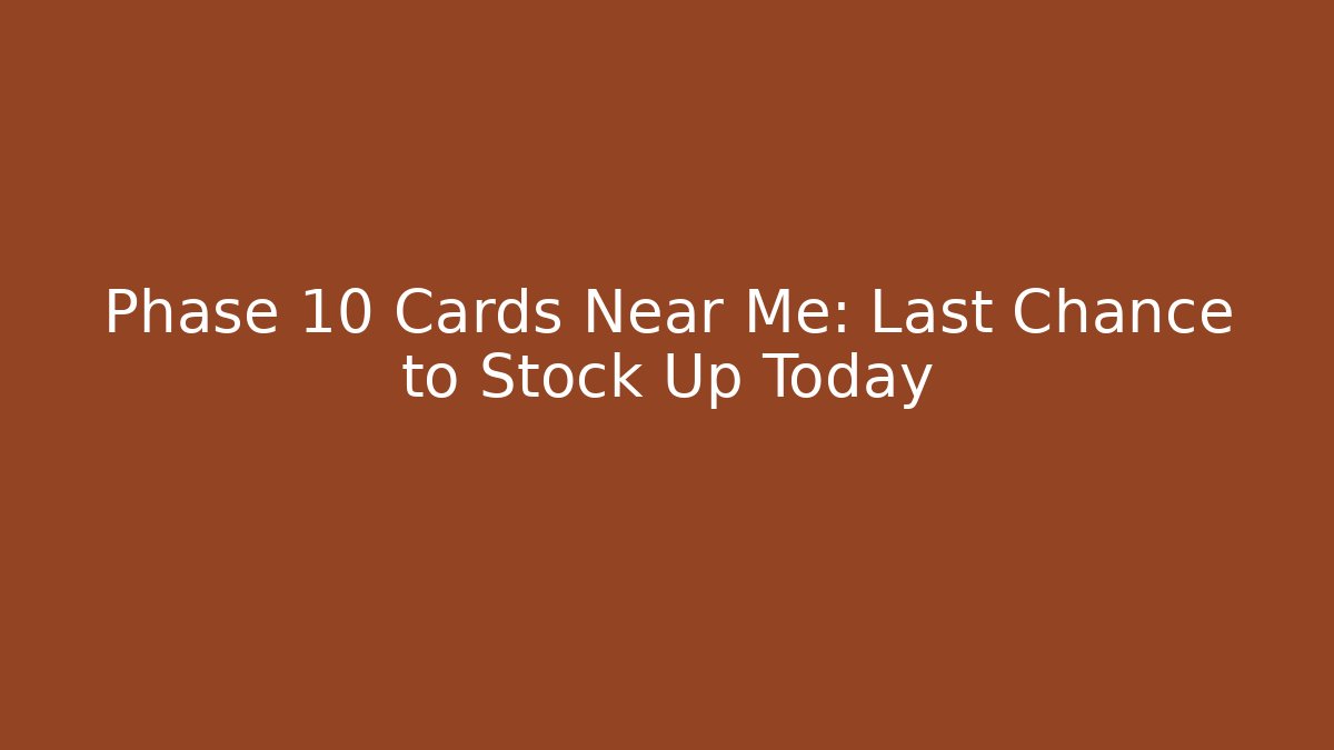 Phase 10 Cards Near Me: Last Chance to Stock Up Today
