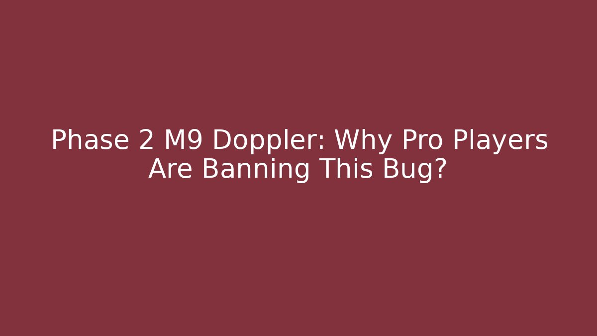 Phase 2 M9 Doppler: Why Pro Players Are Banning This Bug?