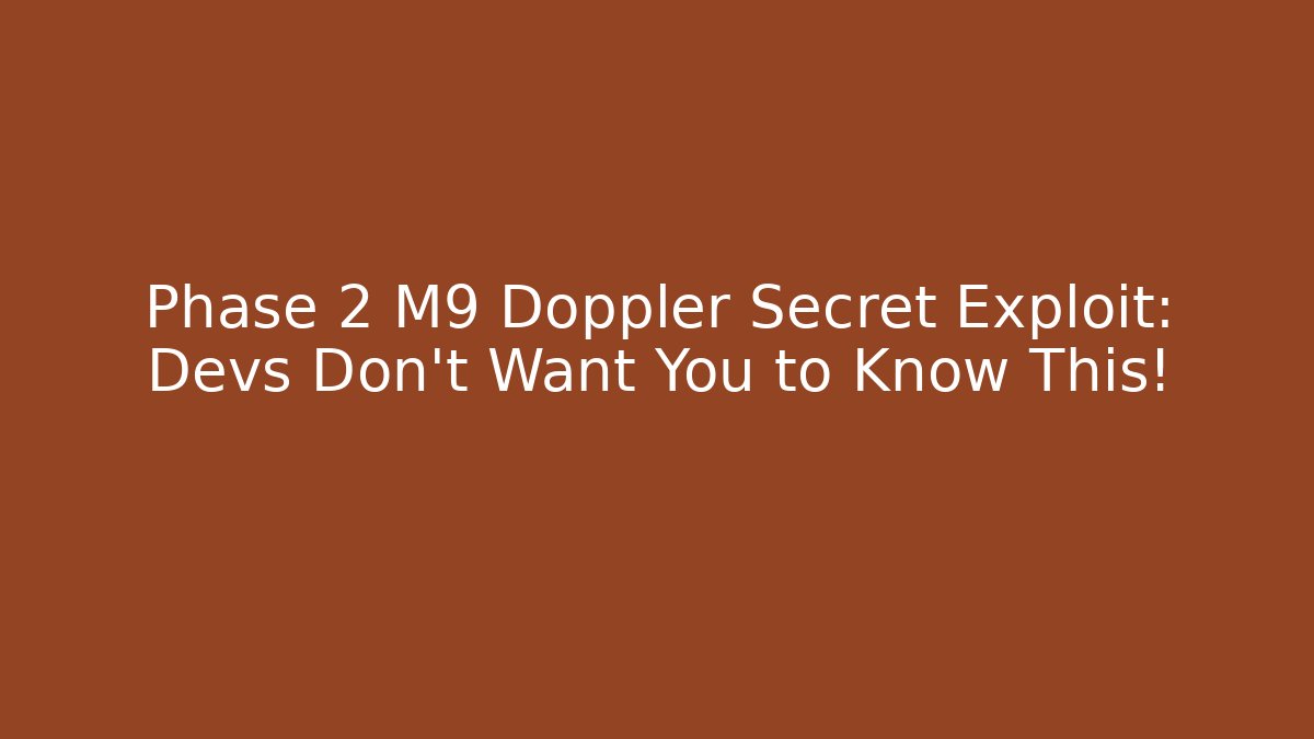 Phase 2 M9 Doppler Secret Exploit: Devs Don't Want You to Know This!