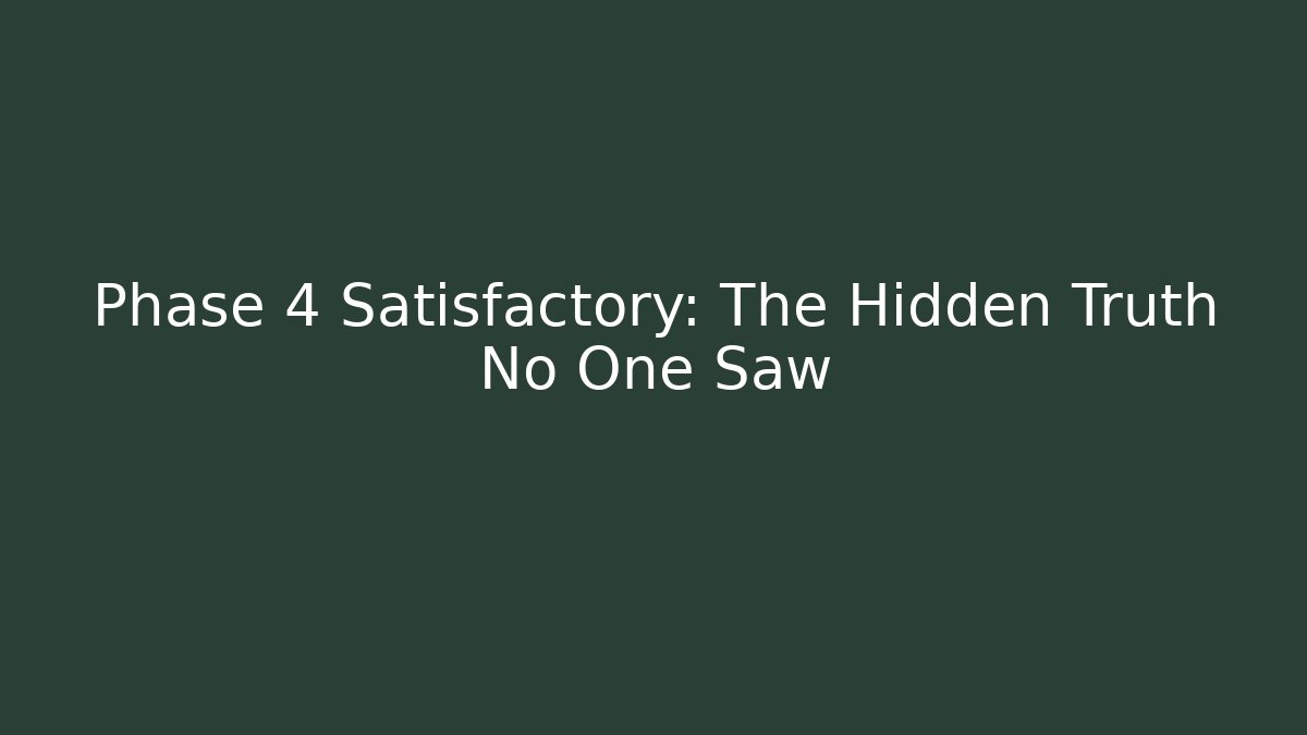 Phase 4 Satisfactory: The Hidden Truth No One Saw