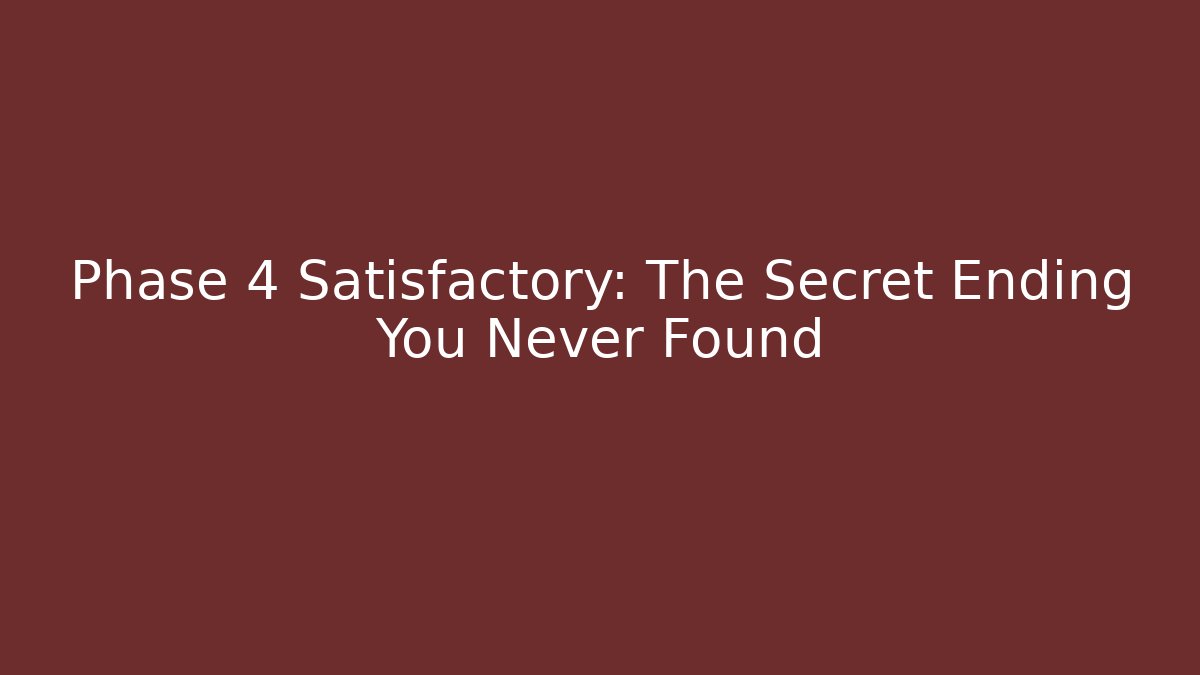 Phase 4 Satisfactory: The Secret Ending You Never Found - Create More Assets