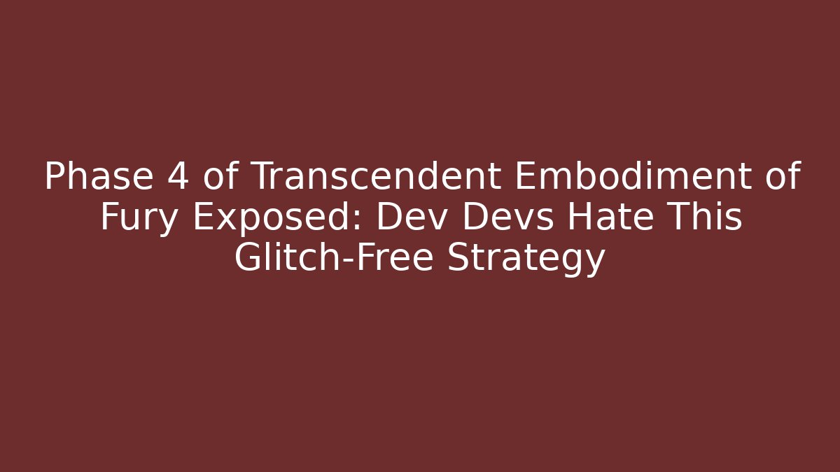 Phase 4 of Transcendent Embodiment of Fury Exposed: Dev Devs Hate This Glitch-Free Strategy