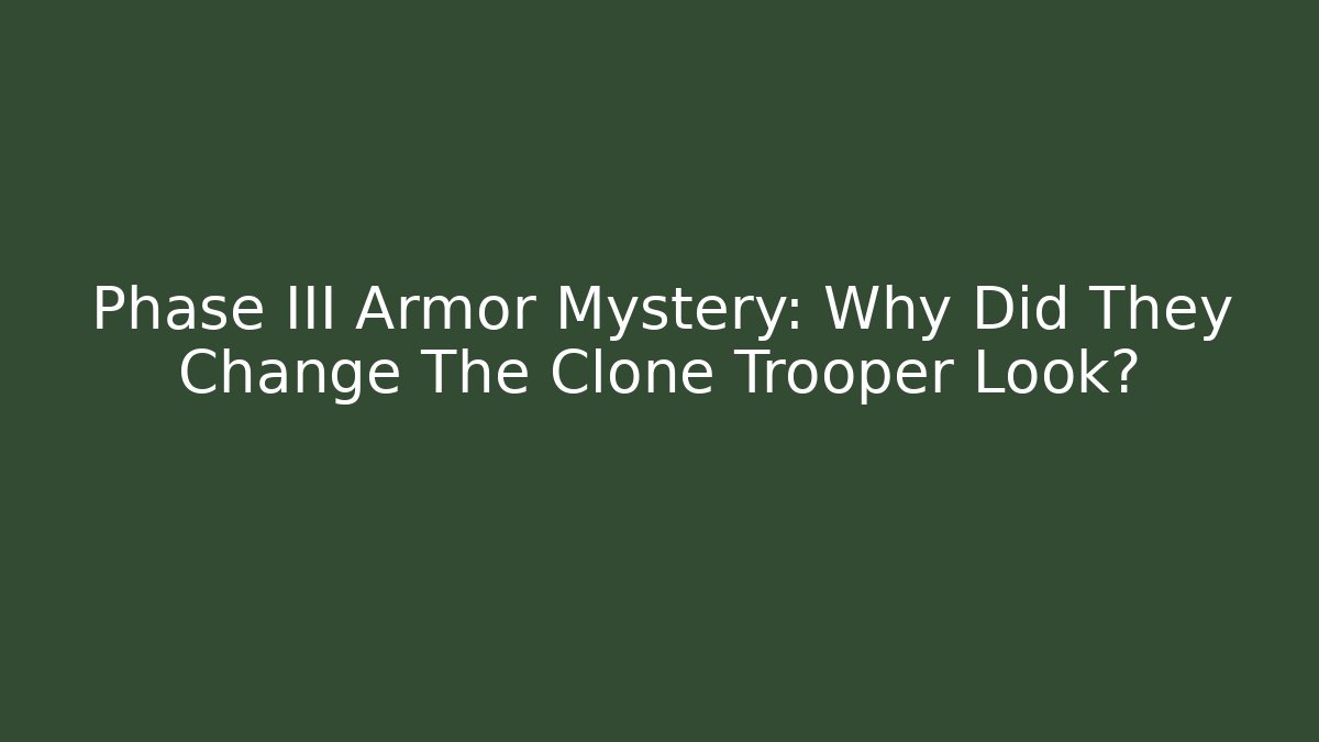 Phase III Armor Mystery: Why Did They Change The Clone Trooper Look?