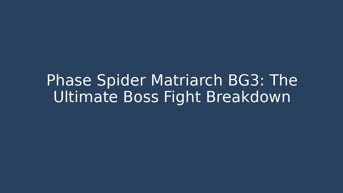 Phase Spider Matriarch BG3: The Ultimate Boss Fight Breakdown