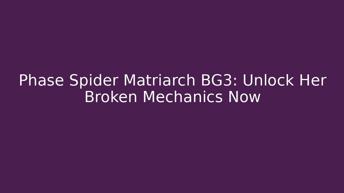 Phase Spider Matriarch BG3: Unlock Her Broken Mechanics Now