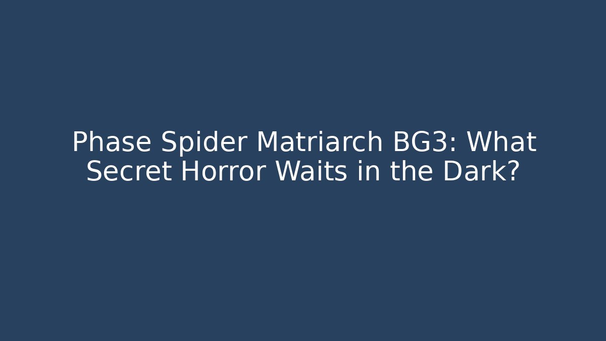 Phase Spider Matriarch BG3: What Secret Horror Waits in the Dark?