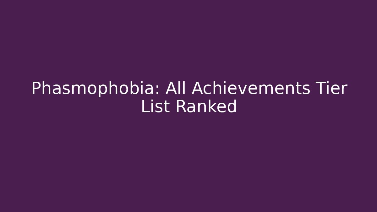 Phasmophobia: All Achievements Tier List Ranked - Create More Assets
