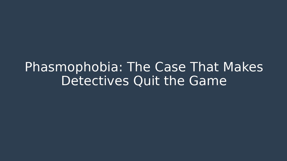Phasmophobia: The Case That Makes Detectives Quit the Game - Create More Assets