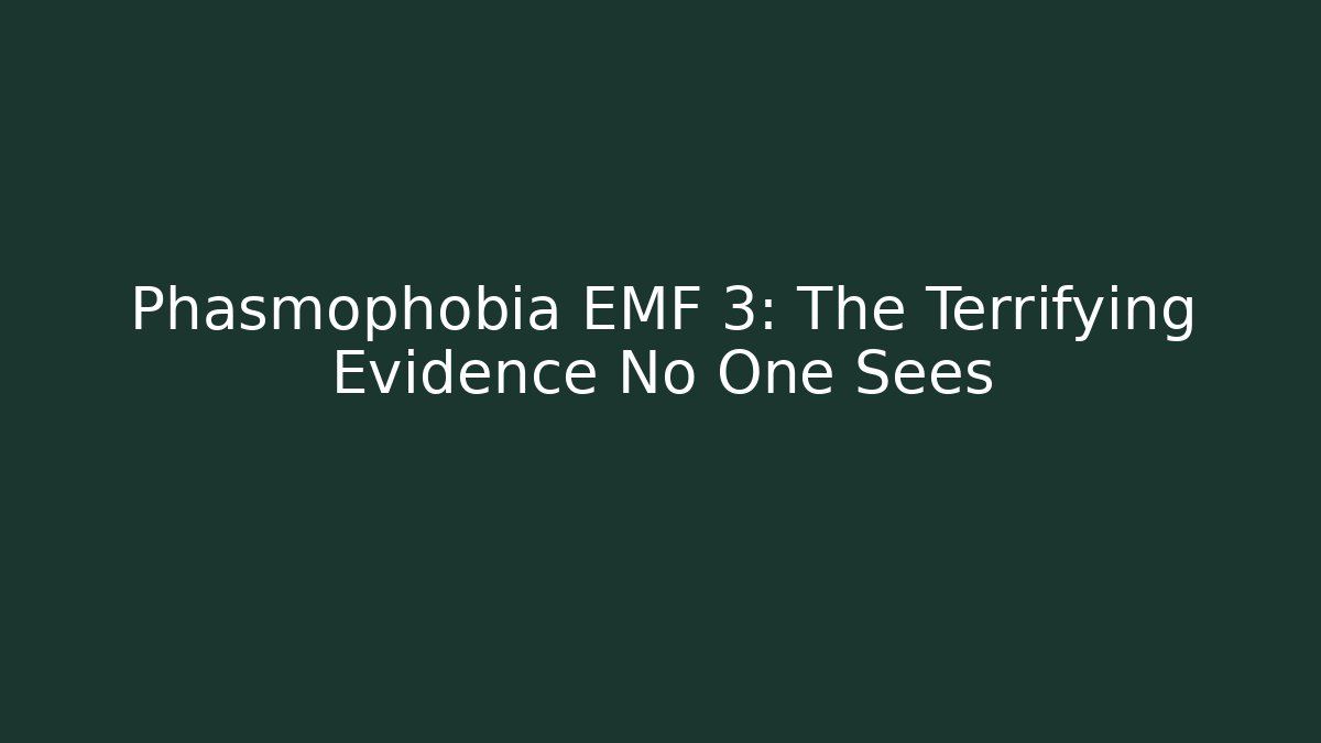 Phasmophobia EMF 3: The Terrifying Evidence No One Sees