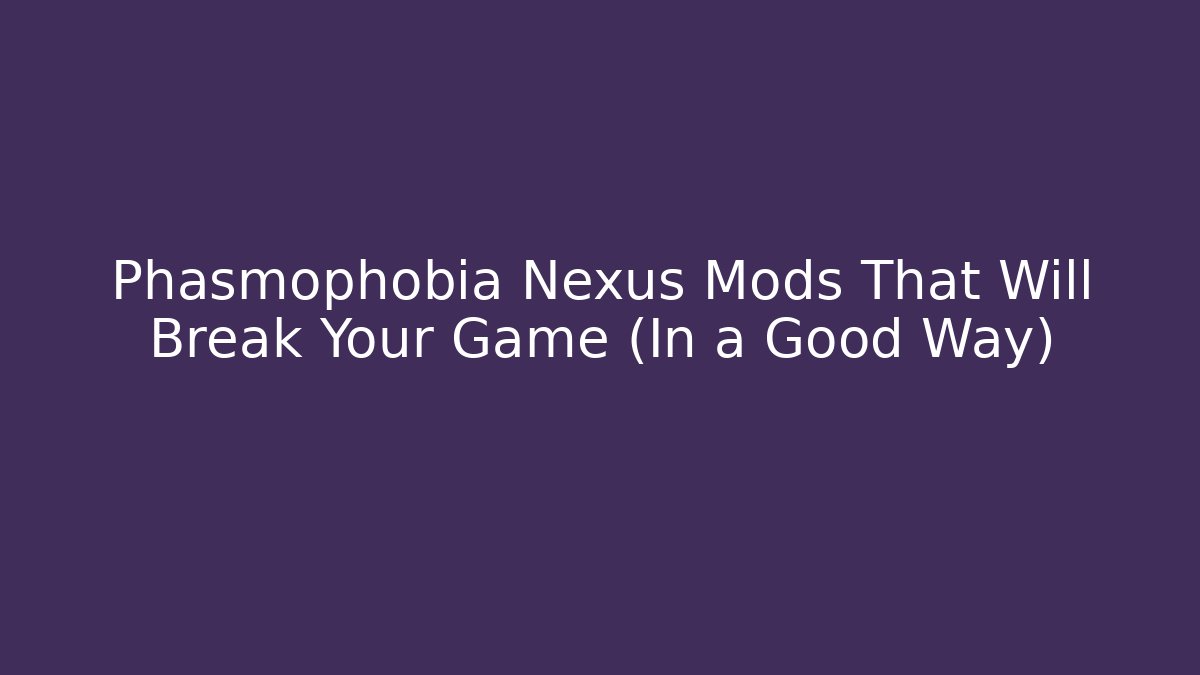 Phasmophobia Nexus Mods That Will Break Your Game (In a Good Way)