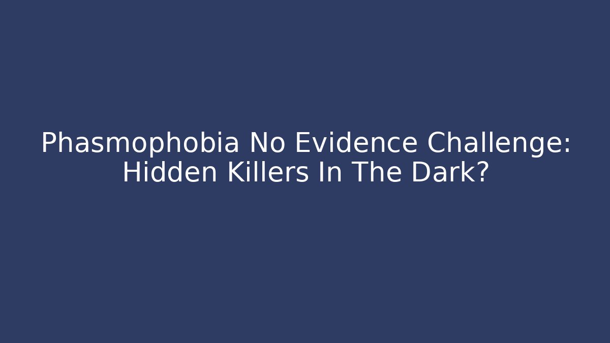Phasmophobia No Evidence Challenge: Hidden Killers In The Dark?