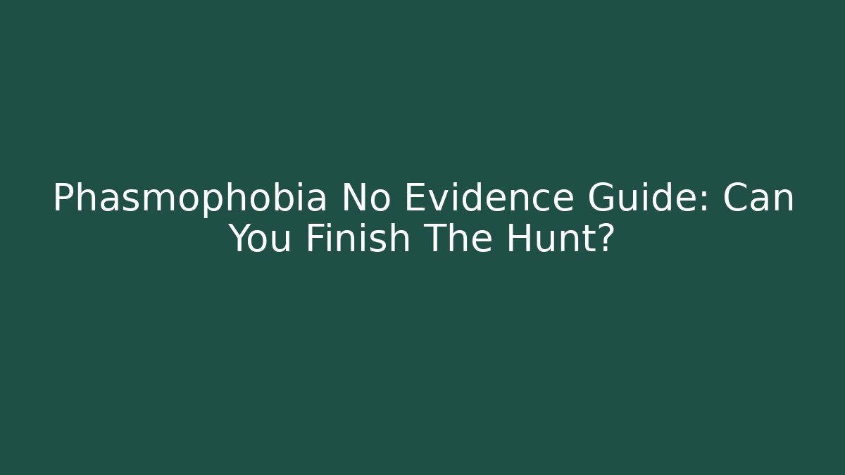 Phasmophobia No Evidence Guide: Can You Finish The Hunt?
