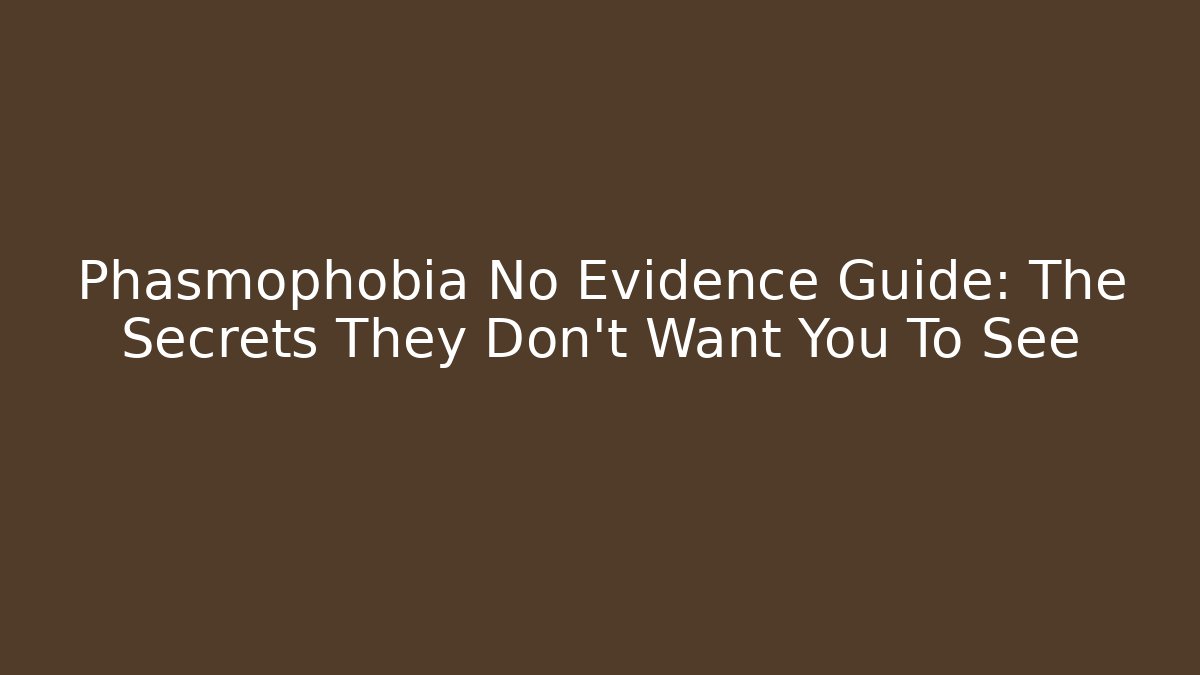 Phasmophobia No Evidence Guide: The Secrets They Don't Want You To See