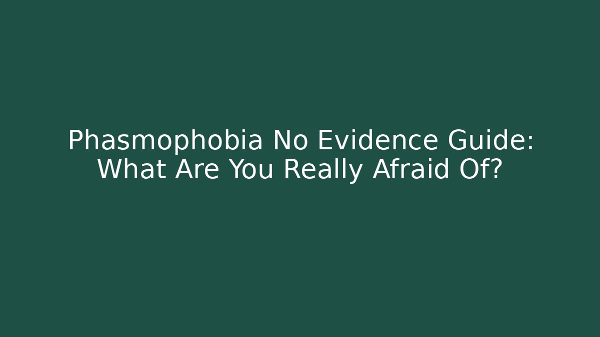 Phasmophobia No Evidence Guide: What Are You Really Afraid Of?