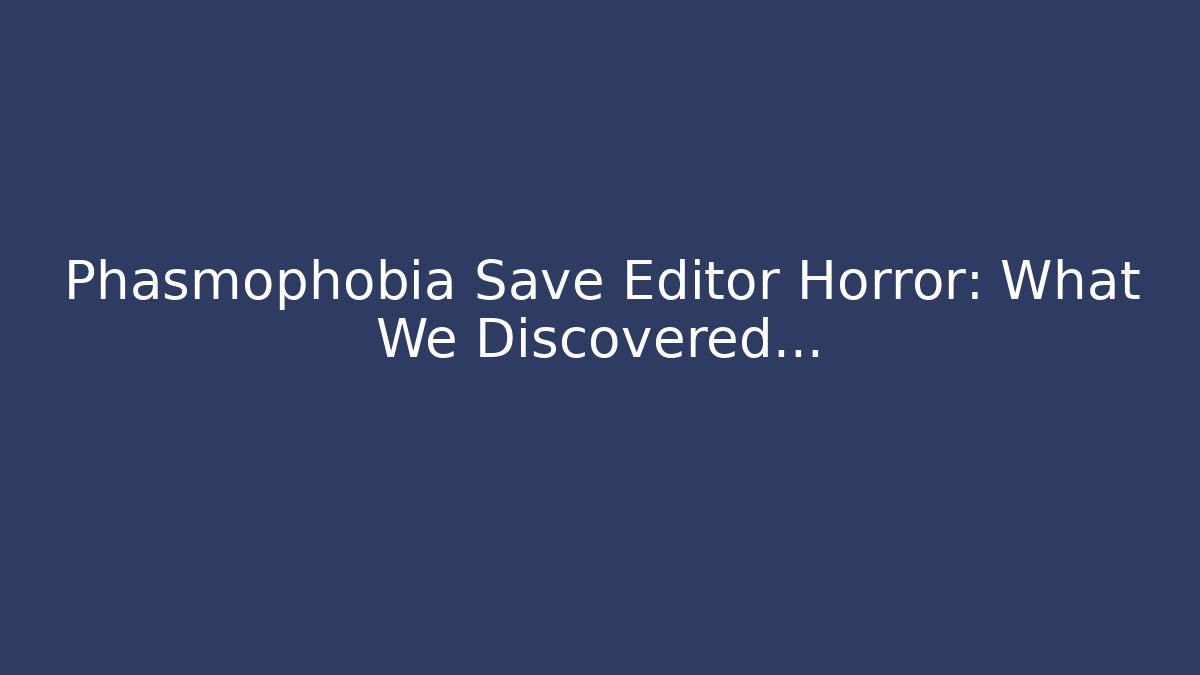 Phasmophobia Save Editor Horror: What We Discovered…