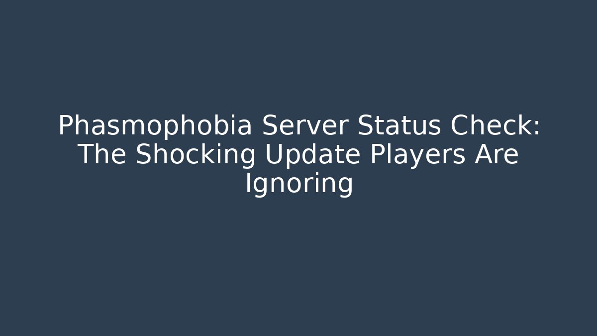 Phasmophobia Server Status Check: The Shocking Update Players Are Ignoring - Create More Assets