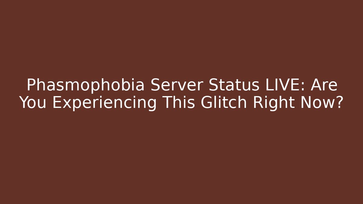 Phasmophobia Server Status LIVE: Are You Experiencing This Glitch Right Now? - Create More Assets