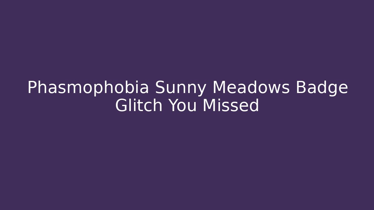 Phasmophobia Sunny Meadows Badge Glitch You Missed - Create More Assets