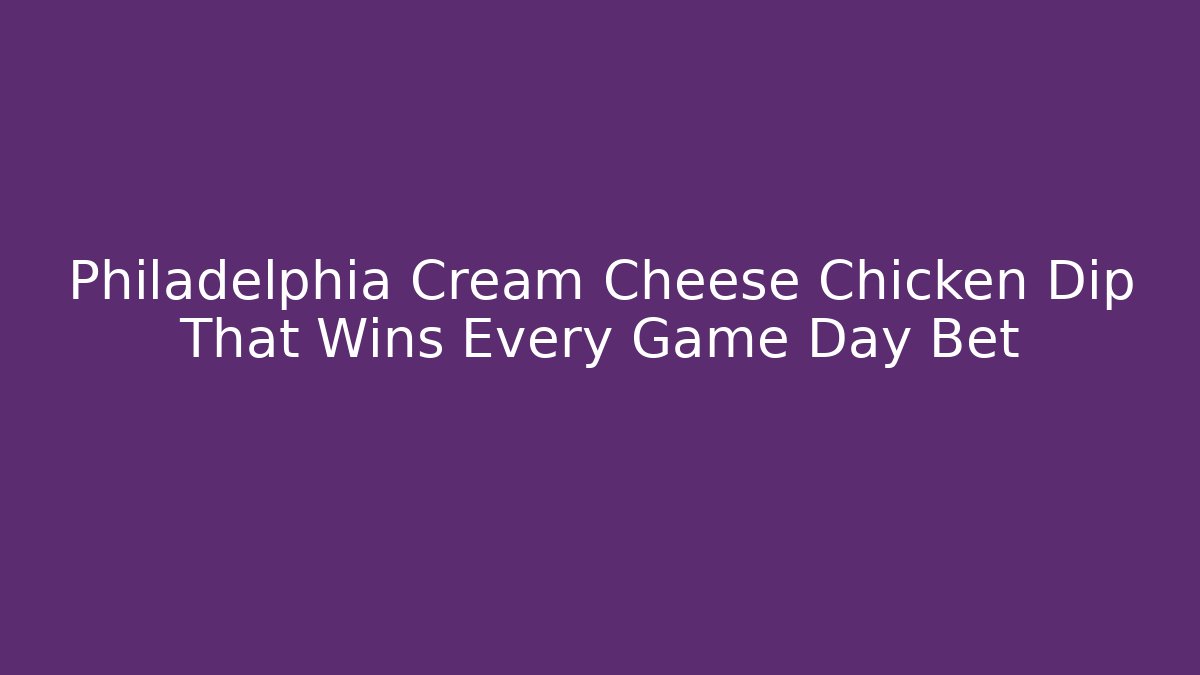 Philadelphia Cream Cheese Chicken Dip That Wins Every Game Day Bet